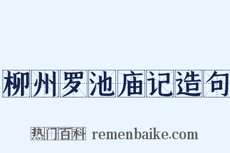 柳州罗池庙记造句是什么意思的图片